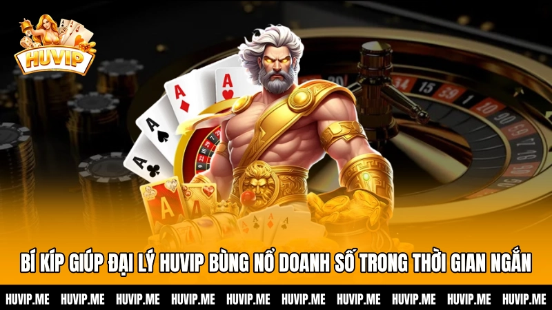 Bí kíp giúp đại lý HUVIP bùng nổ doanh số trong thời gian ngắn