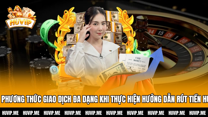 Các phương thức giao dịch đa dạng khi thực hiện hướng dẫn rút tiền HUVIP