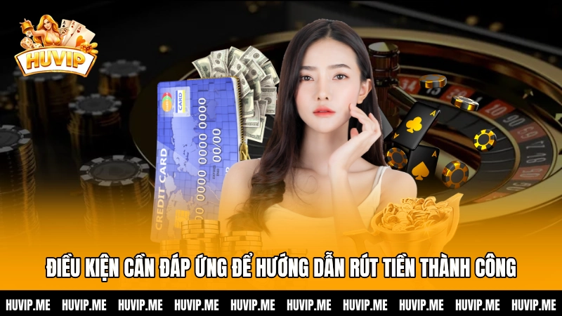 Điều kiện cần đáp ứng để hướng dẫn rút tiền thành công
