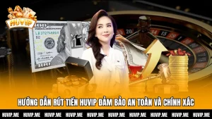 Hướng Dẫn Rút Tiền HUVIP Đảm Bảo An Toàn Và Chính Xác
