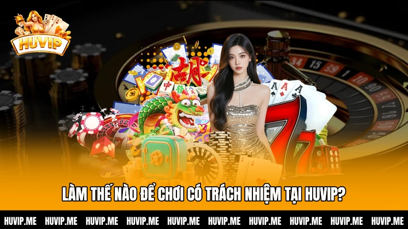 Làm thế nào để chơi có trách nhiệm tại HUVIP?