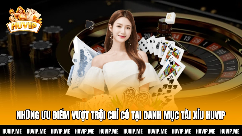 Những ưu điểm vượt trội chỉ có tại danh mục Tài xỉu HUVIP