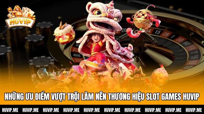 Những ưu điểm vượt trội làm nên thương hiệu Slot games HUVIP