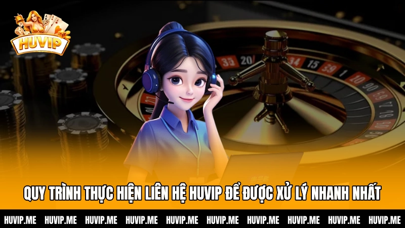 Quy trình thực hiện liên hệ HUVIP để được xử lý nhanh nhất