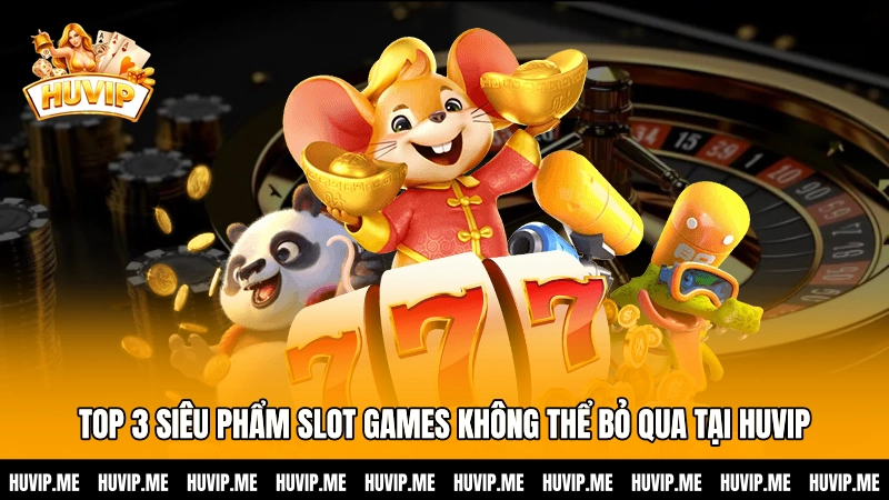 TOP 3 siêu phẩm Slot games không thể bỏ qua tại HUVIP