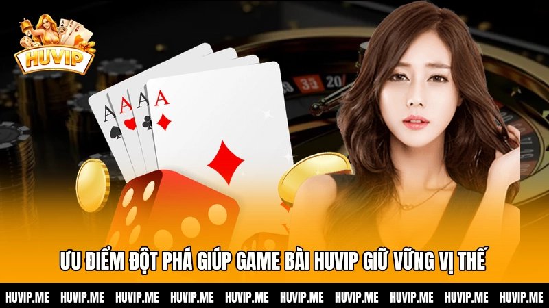 Ưu điểm đột phá giúp Game bài HUVIP giữ vững vị thế