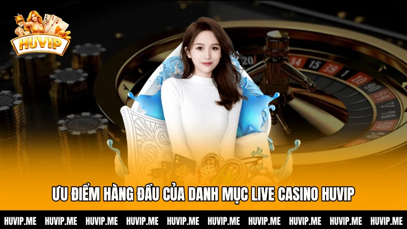 Ưu điểm hàng đầu của danh mục Live casino HUVIP
