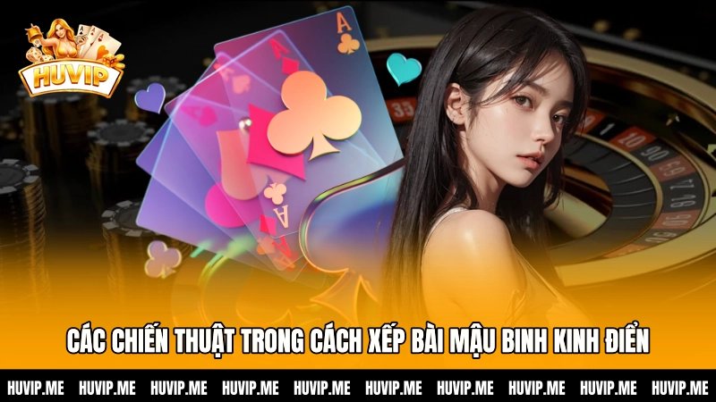 Các chiến thuật trong cách xếp bài Mậu Binh kinh điển