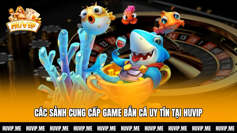 Các sảnh cung cấp game Bắn cá uy tín tại HUVIP