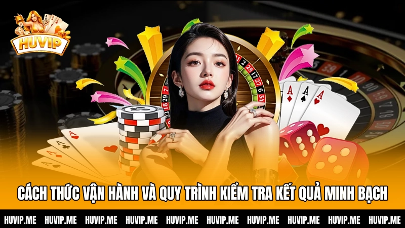 Cách thức vận hành và quy trình kiểm tra kết quả minh bạch