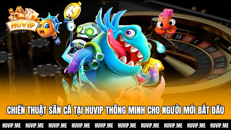 Chiến thuật săn cá tại HUVIP thông minh cho người mới bắt đầu