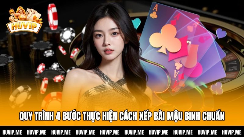 Quy trình 4 bước thực hiện cách xếp bài Mậu Binh chuẩn chuyên gia
