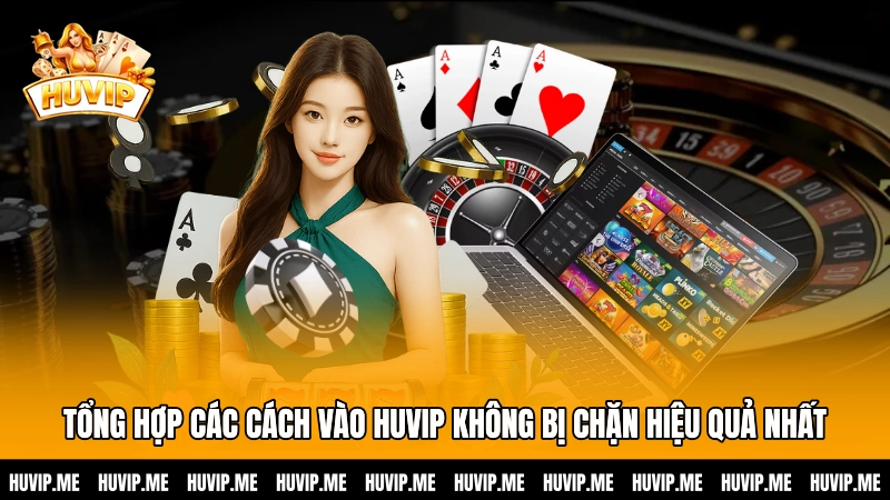 Tổng hợp các cách vào HUVIP không bị chặn hiệu quả nhất