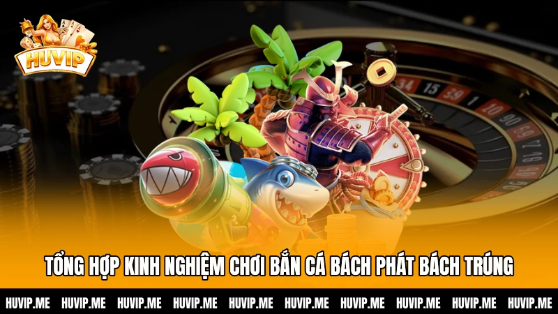 Tổng hợp kinh nghiệm chơi bắn cá bách phát bách trúng