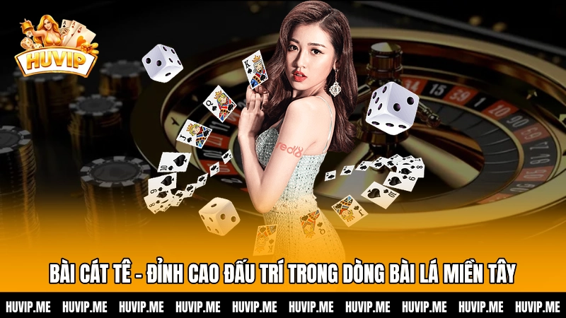 Bài Cát tê - Đỉnh cao đấu trí trong dòng bài lá miền Tây