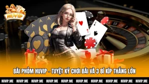Bài Phỏm Huvip - Tuyệt Kỹ Chơi Bài Và 3 Bí Kíp Thắng Lớn