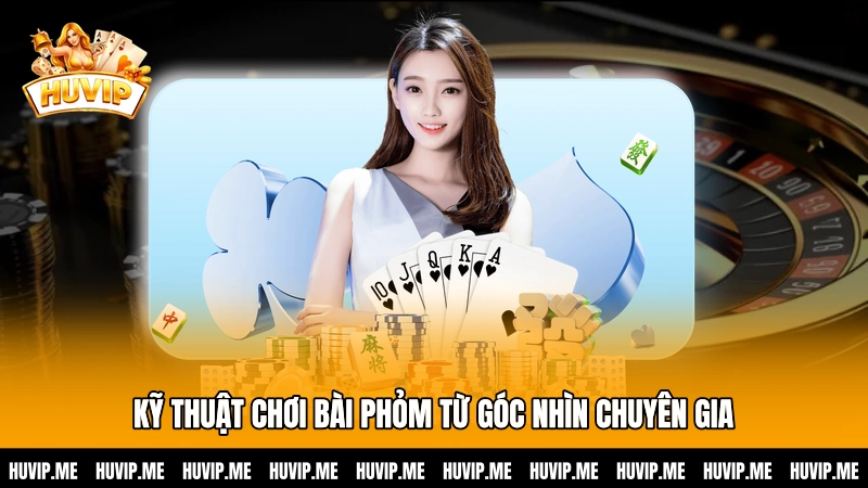 Kỹ thuật chơi bài Phỏm từ góc nhìn chuyên gia